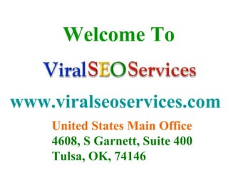 www.viralseoservices.com Welcome To United States Main Office   4608, S Garnett, Suite 400  Tulsa, OK, 74146   