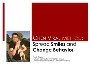 CHEN VIRAL METHOD:
Spread Smiles and
Change Behavior
Frank Chen
Human-Computer Interaction Group
Computer Science Dept. Stanford University
 