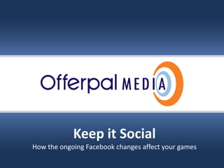 Slide title goes here…




                   Keep it Social
       How the ongoing Facebook changes affect your games 

                                                 Offerpal Media Inc. Confidential
 