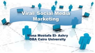 Viral/ Social Media
Marketing
Mona Mostafa El- Ashry
DBA Cairo University
 