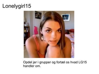 Lonelygirl15 Opdel jer i grupper og fortæl os hvad LG15 handler om. 