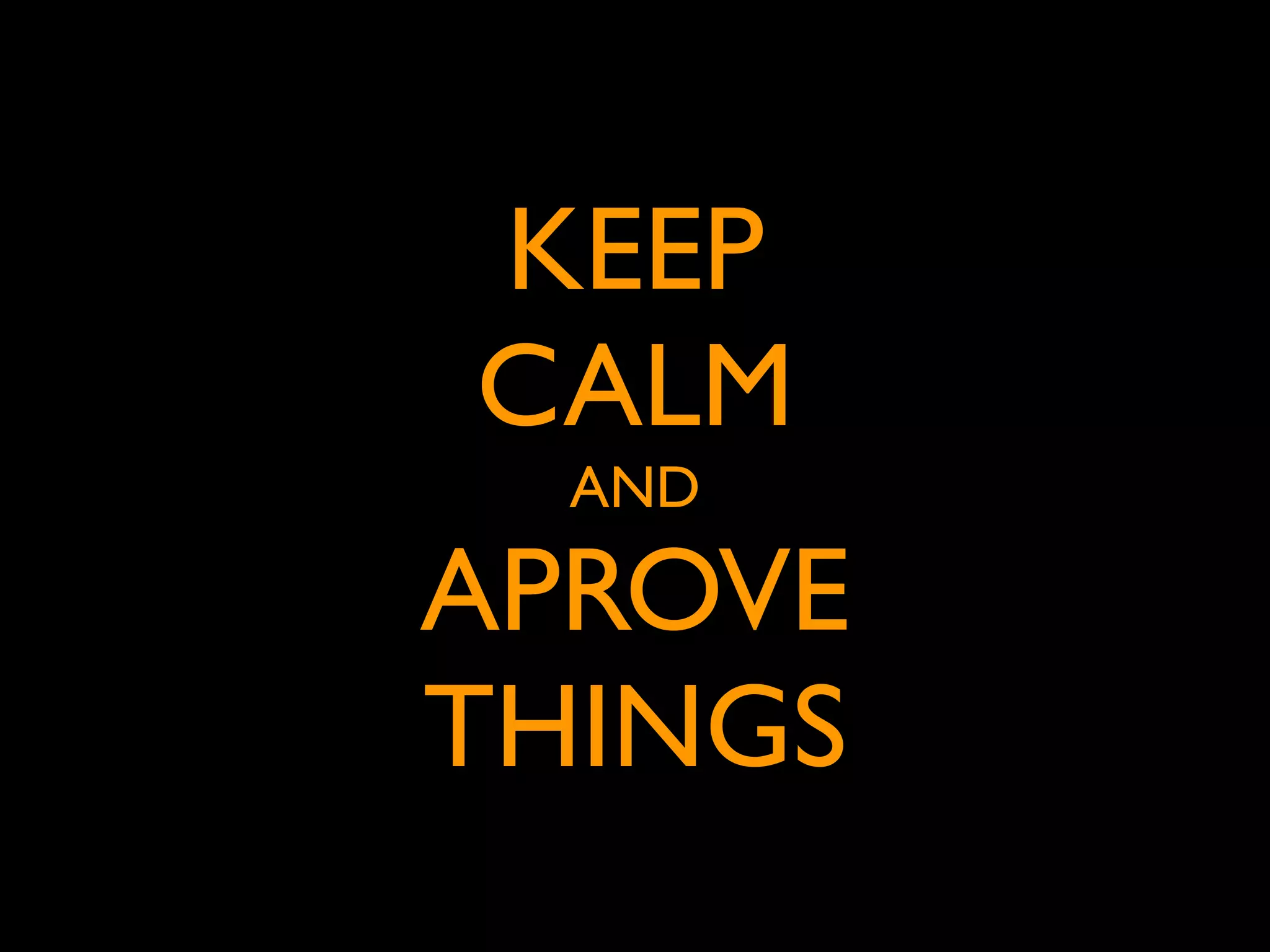 KEEP
CALM
  AND

APROVE
THINGS
 