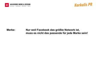 Merke:   Nur weil Facebook das größte Network ist,
         muss es nicht das passende für jede Marke sein!
 