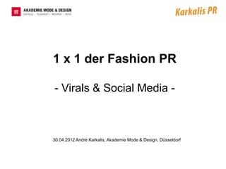 1 x 1 der Fashion PR

- Virals & Social Media -



30.04.2012 André Karkalis, Akademie Mode & Design, Düsseldorf
 