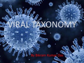 VIRAL TAXONOMY
By Bikram Kumar Das
 
