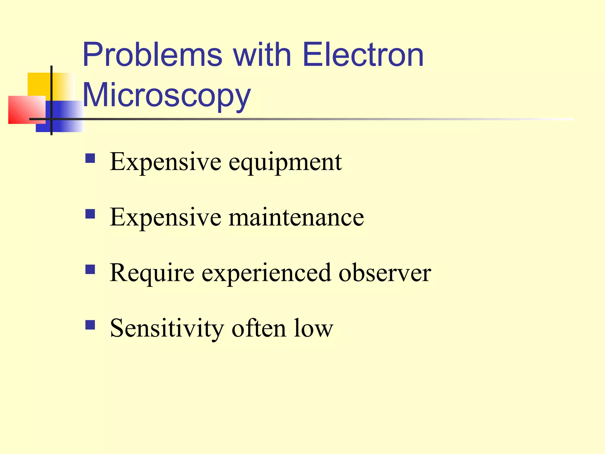 Problems with Electron
Microscopy
   Expensive equipment
   Expensive maintenance
   Require experienced observer
   Sensitivity often low
 