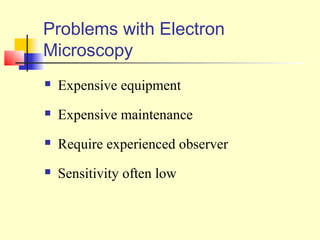 Problems with Electron
Microscopy
   Expensive equipment
   Expensive maintenance
   Require experienced observer
   Sensitivity often low
 