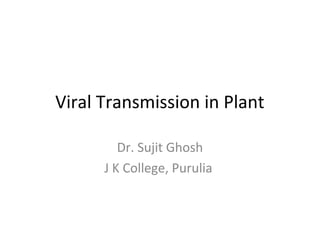 Viral Transmission in Plant
Dr. Sujit Ghosh
J K College, Purulia
 