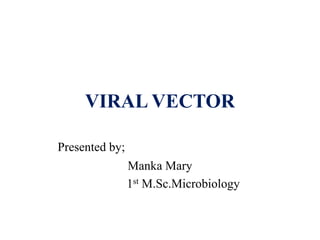 VIRAL VECTOR
Presented by;
Manka Mary
1st M.Sc.Microbiology
 
