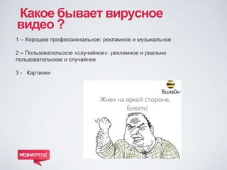 Какое бывает вирусное
видео ?
1 – Хорошее профессиональное: рекламное и музыкальное
2 – Пользовательское «случайное»: рекл...
