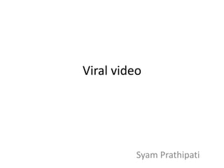 Viral video
Syam Prathipati
 