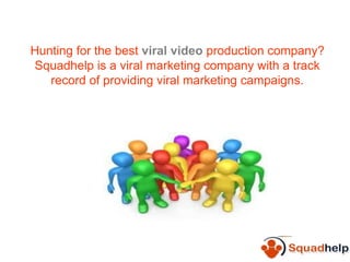 Hunting for the best viral video production company?
Squadhelp is a viral marketing company with a track
record of providing viral marketing campaigns.
 