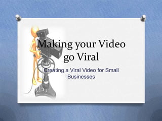 Making your Video
    go Viral
 Creating a Viral Video for Small
           Businesses
 
