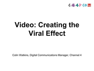 Video: Creating the
     Viral Effect

Colin Watkins, Digital Communications Manager, Channel 4
 