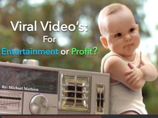 Viral Videos:
For
Entertainment or Proﬁt?
By: Michael Mathieu
http://www.freemarketmediagroup.com/internet-marketing/video/you-tube/the-art-of-viral-video/#axzz32TdMNf4E
 