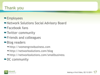 Making a Viral Video, 02/13/2011 17
Thank you
Employees
Network Solutions Social Advisory Board
Facebook fans
Twitter comm...