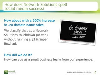 Making a Viral Video, 02/13/2011 2
How does Network Solutions spell
social media success?
How about with a 500% increase
i...