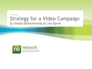 Strategy for a Video Campaign by Shashi Bellamkonda & Lisa Byrne 02/13/2011 