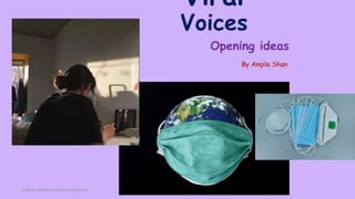 Viral
Voices
By Anqila Shan
made in AS film production company
Opening ideas
 