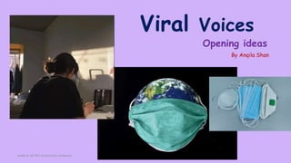 Viral Voices
By Anqila Shan
made in AS film production company
Opening ideas
 
