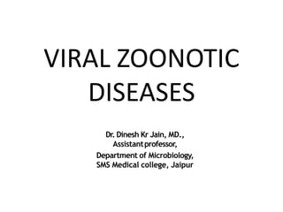 VIRAL ZOONOTIC
DISEASES
Dr. Dinesh Kr Jain, MD.,
Assistantprofessor,
Department of Microbiology,
SMS Medical college, Jaipur
 