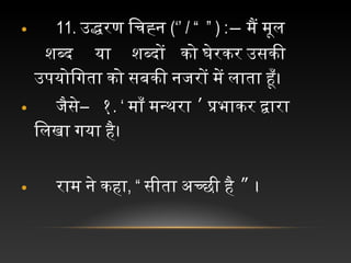 • 11. उद्धरण चिचिह्न च(‘’ / “ ” ) :― मैं चमूल च
शब्द या  चशब्दों च को चघेरकर चउसकी च
उपयोिगिता चको चसबकी चनजिरों चमें चलाता चहूँ।
•  च जिैसे―  च१. ‘ माँ चमन्थरा ’ चप्रभाकर चद्वारा च
िलखा चगिया चहै।
•  च राम चने चकहा, “ सीता चअच्छी चहै ” च।
 