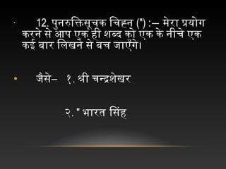 • 12. पुनरुक्तिक्तिसूचिक चिचिह्न च(") :― मेरा चप्रयोगि च
करने चसे चआप चएक चही चशब्द चको चएक चके चनीचिे चएक च
कई चबार चिलखने चसे चबचि चजिाएँगिे।
•  च जिैसे―  च१. श्री चचिन्द्रशेखर
 च २. " भारत िसह
 