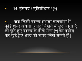• 14. हंसपद च/ त्रुिटिबोधक च/ (^)
• च  चजिब चिकसी चवाक्य चअथवा चवाक्यांश चमें च
कोई चशब्द चअथवा चअक्षर चिलखने चमें चछूटि चजिाता चहै च
तो चछूटिे चहुए चवाक्य चके चनीचिे चमेरा च(^) का चप्रयोगि च
कर चछूटिे चहुए चशब्द चको चऊपर चिलख चसकते चहैं च|
 