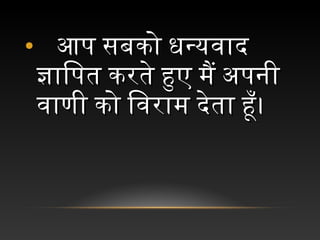 • च आप चसबको चधन्यवाद चआप चसबको चधन्यवाद च
ज्ञािपत चकरते चहुए चमैं चअपनी चज्ञािपत चकरते चहुए चमैं चअपनी च
वाणी चको चिवराम चदेता चहूँ।वाणी चको चिवराम चदेता चहूँ।
 