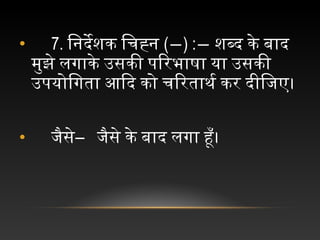 • 7. िनदेशक चिचह्न च(―) :― शब्द चके चबाद च
मुझे चलगाके चउसकी चपिरभाषा चया चउसकी च
उपयोिगता चआिद चको चचिरताथितर्थ चकर चदीिजए।
•  च जैसे―  चजैसे चके चबाद चलगा चहूँ।
 