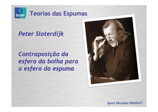 Teorias das Espumas


Peter Sloterdijk


Contraposição da
esfera da bolha para
a esfera da espuma
 