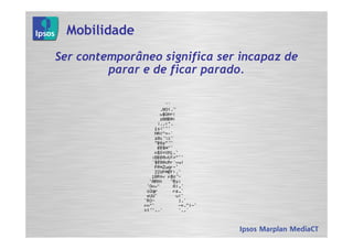 Mobilidade
Ser contemporâneo significa ser incapaz de
         parar e de ficar parado.
 