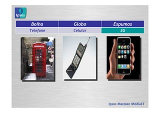 Bolha      Globo     Espumas
Telefone   Celular     3G
 