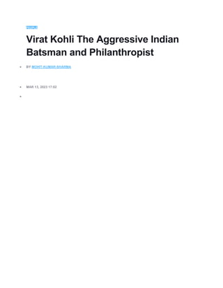 PEOPLE
Virat Kohli The Aggressive Indian
Batsman and Philanthropist
 BY MOHIT-KUMAR-SHARMA
 MAR 13, 2023 17:02

 