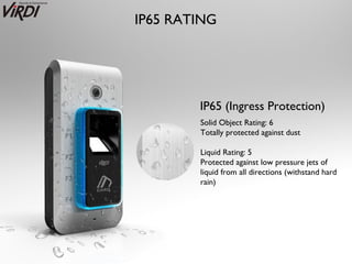IP65 RATING




        IP65 (Ingress Protection)
        Solid Object Rating: 6
        Totally protected against dust

        Liquid Rating: 5
        Protected against low pressure jets of
        liquid from all directions (withstand hard
        rain)
 