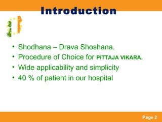 Page 2
Introduction
• Shodhana – Drava Shoshana.
• Procedure of Choice for PITTAJA VIKARA.
• Wide applicability and simpli...