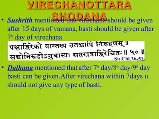 VIRECHANOTTARA
•                 SHODANA
    Sushrith mentioned that virechana should be given
    after 15 days of vamana...