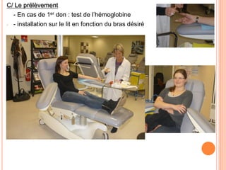 C/ Le prélèvement 
- En cas de 1er don : test de l’hémoglobine 
-- installation sur le lit en fonction du bras désiré  