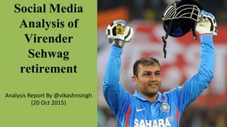 Social Media
Analysis of
Virender
Sehwag
retirement
Analysis Report By @vikashnsingh
(20 Oct 2015)
 