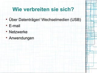 Wie verbreiten sie sich?

Über Datenträger/ Wechselmedien (USB)

E-mail

Netzwerke

Anwendungen
 
