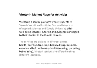 Viretori - Market Place for Activities

Viretori is a service platform where students of
Savonia Vocational Institute, Sav...