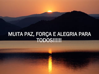 MUITA PAZ, FORÇA E ALEGRIA PARA TODOS!!!!!!   
