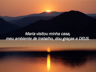 Maria visitou minha casa,  meu ambiente de trabalho, dou graças a DEUS.   