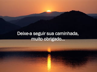 Deixe-a seguir sua caminhada,  muito obrigado...   