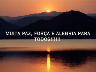 MUITA PAZ, FORÇA E ALEGRIA PARA TODOS!!!!!!   