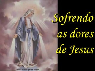 Sofrendo
 as dores
 de Jesus
 