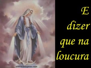 E
  dizer
 que na
loucura
 