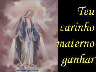 Teu
carinho
materno
 ganhar
 