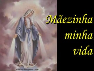 Mãezinha
  minha
    vida
 