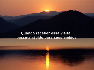 Quando receber essa visita,  passe-a rápido para seus amigos   